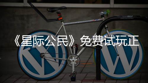 际公民免费开始星 现陆2正式在下载登作亿大试玩