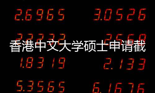 截止节点大学香港中文重要一览硕士申请时间